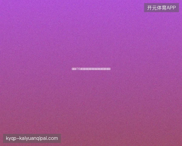 世界杯16强对阵出炉最新前瞻与看点深度解析一文读懂